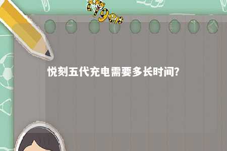 悦刻五代充电需要多长时间？ 